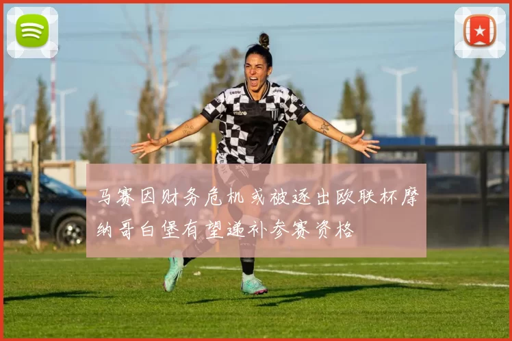 马赛因财务危机或被逐出欧联杯摩纳哥白堡有望递补参赛资格