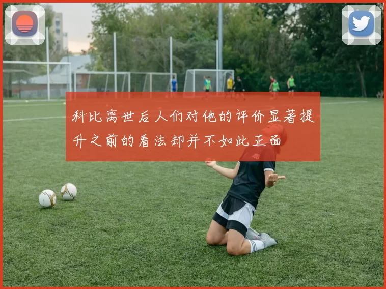 科比离世后人们对他的评价显著提升之前的看法却并不如此正面