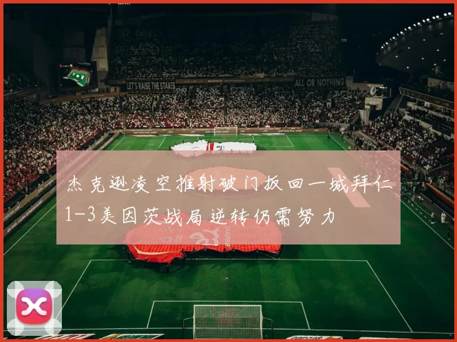 杰克逊凌空推射破门扳回一城拜仁1-3美因茨战局逆转仍需努力