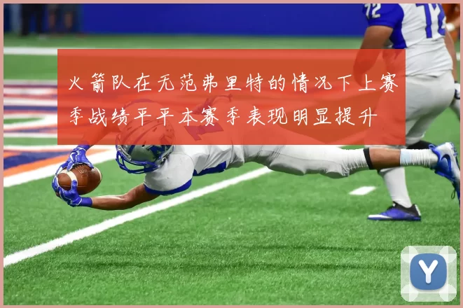 火箭队在无范弗里特的情况下上赛季战绩平平本赛季表现明显提升