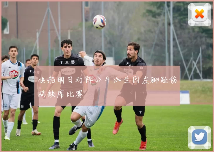 快船明日对阵公牛加兰因左脚趾伤病缺席比赛