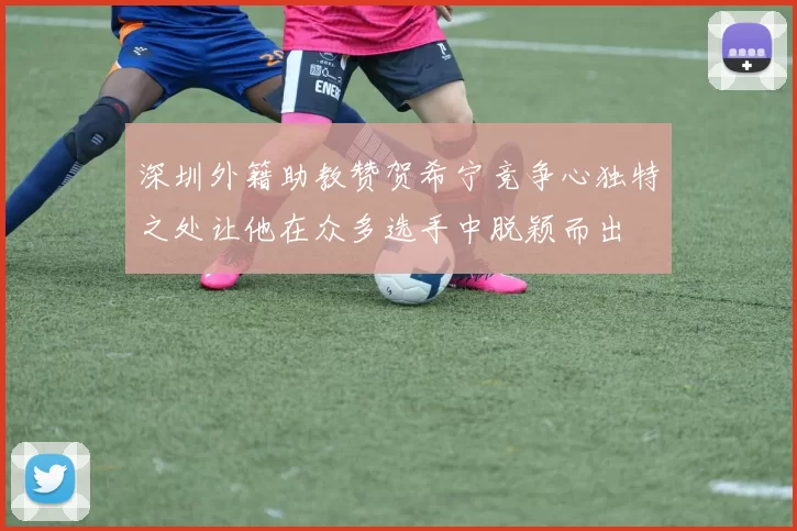 深圳外籍助教赞贺希宁竞争心独特之处让他在众多选手中脱颖而出